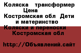 Коляска - трансформер › Цена ­ 6 500 - Костромская обл. Дети и материнство » Коляски и переноски   . Костромская обл.